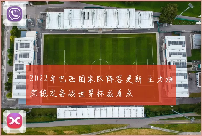 2022年巴西国家队阵容更新 主力框架稳定备战世界杯成看点