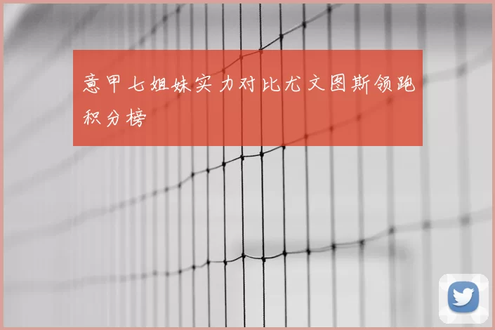 意甲七姐妹实力对比尤文图斯领跑积分榜