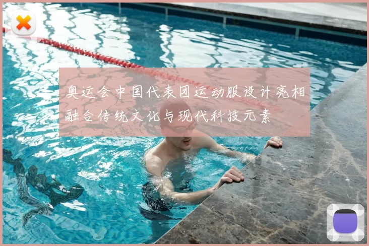 奥运会中国代表团运动服设计亮相融合传统文化与现代科技元素
