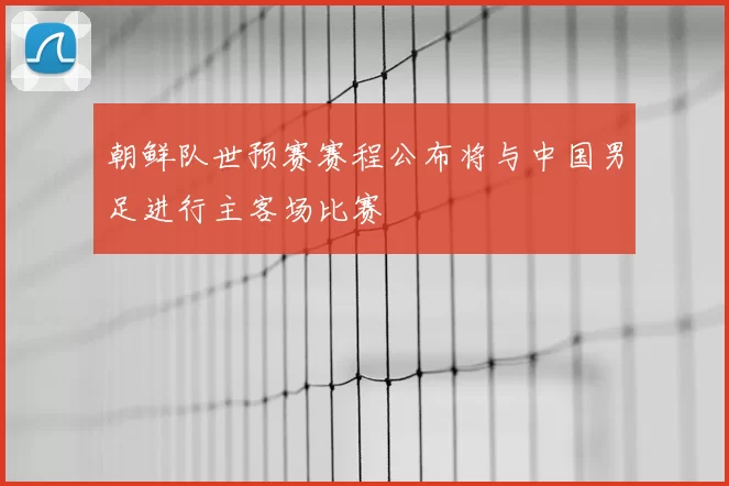 朝鲜队世预赛赛程公布将与中国男足进行主客场比赛