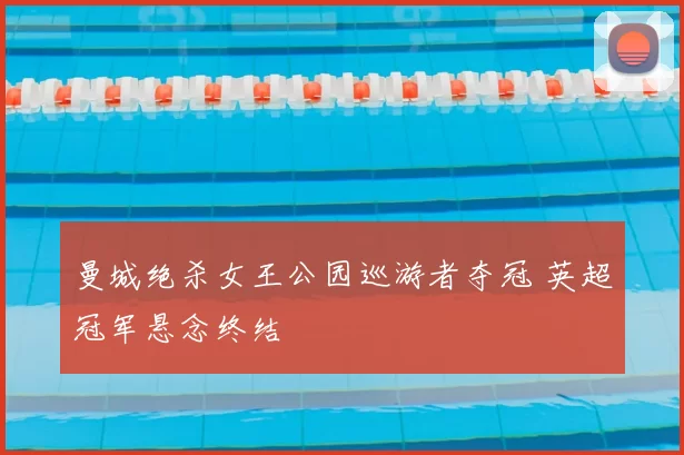 曼城绝杀女王公园巡游者夺冠 英超冠军悬念终结