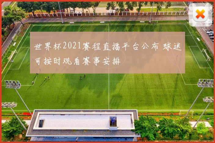 世界杯2021赛程直播平台公布 球迷可按时观看赛事安排