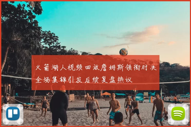 火箭湖人视频回放詹姆斯领衔对决全场集锦引发后续复盘热议