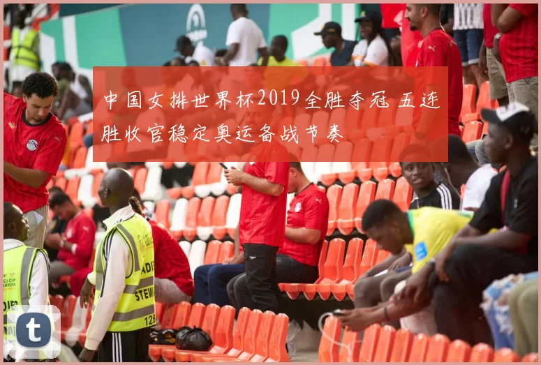 中国女排世界杯2019全胜夺冠 五连胜收官稳定奥运备战节奏
