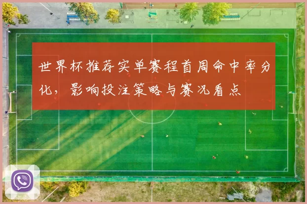 世界杯推荐实单赛程首周命中率分化，影响投注策略与赛况看点