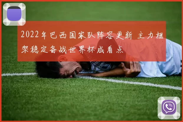 2022年巴西国家队阵容更新 主力框架稳定备战世界杯成看点