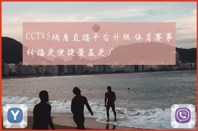 CCTV5线看直播平台升级 体育赛事转播更便捷覆盖更广