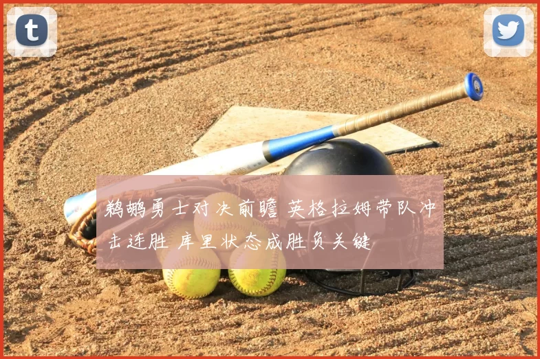 鹈鹕勇士对决前瞻 英格拉姆带队冲击连胜 库里状态成胜负关键