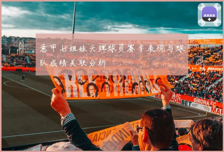 意甲七姐妹头牌球员赛季表现与球队成绩关联分析