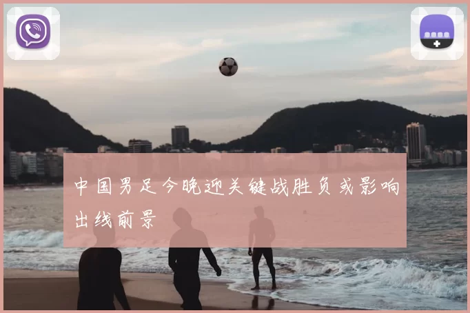 中国男足今晚迎关键战胜负或影响出线前景