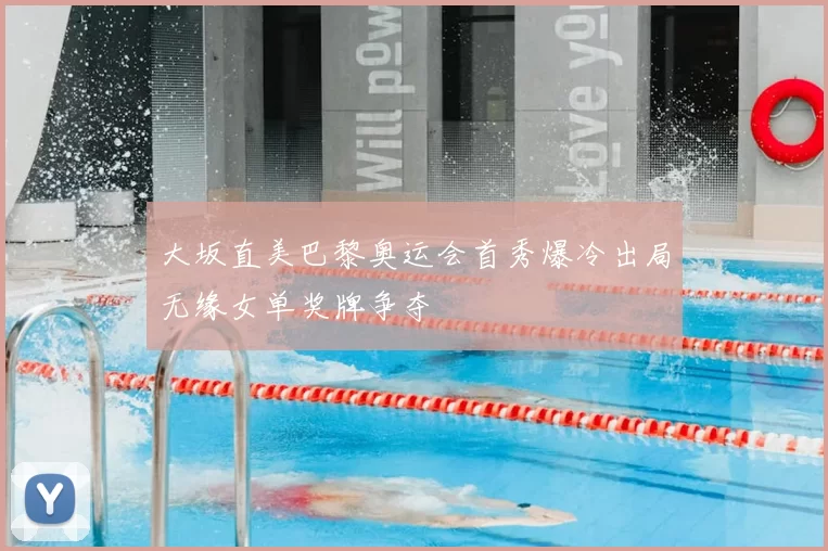 大坂直美巴黎奥运会首秀爆冷出局无缘女单奖牌争夺