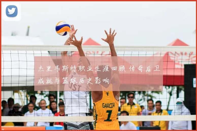 杰里韦斯特职业生涯回顾 传奇后卫成就与篮球历史影响