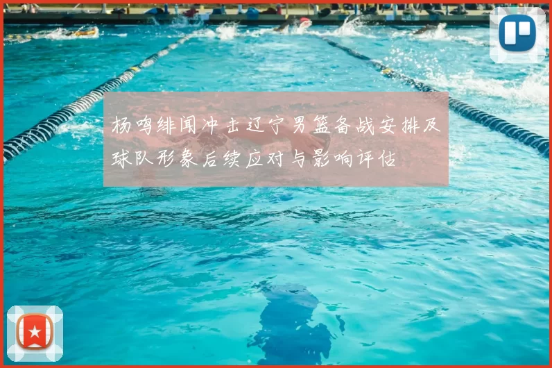 杨鸣绯闻冲击辽宁男篮备战安排及球队形象后续应对与影响评估