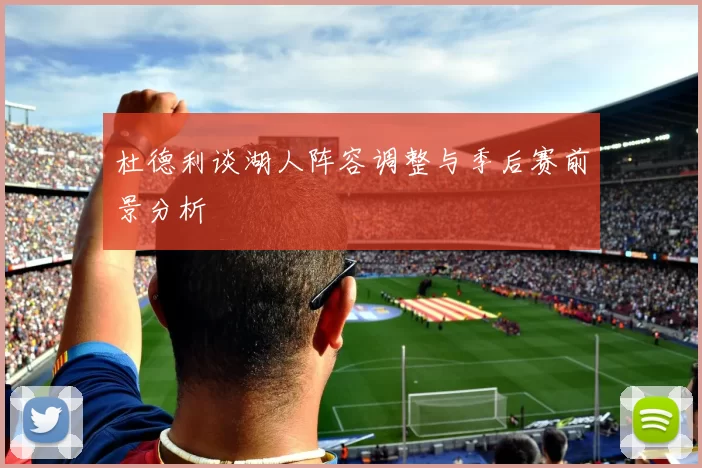 杜德利谈湖人阵容调整与季后赛前景分析