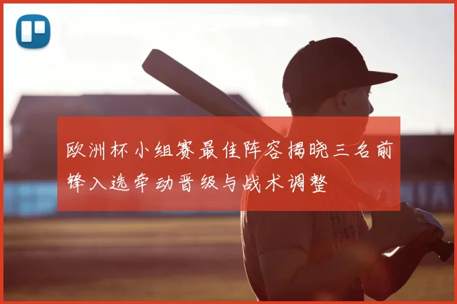 欧洲杯小组赛最佳阵容揭晓三名前锋入选牵动晋级与战术调整