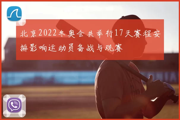 北京2022冬奥会共举行17天赛程安排影响运动员备战与观赛