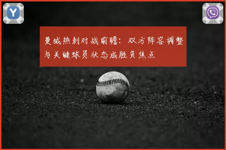 曼城热刺对战前瞻:双方阵容调整与关键球员状态成胜负焦点