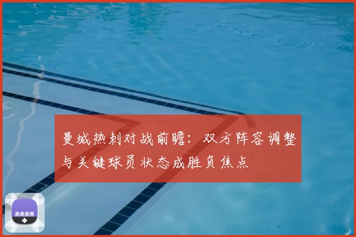 曼城热刺对战前瞻：双方阵容调整与关键球员状态成胜负焦点