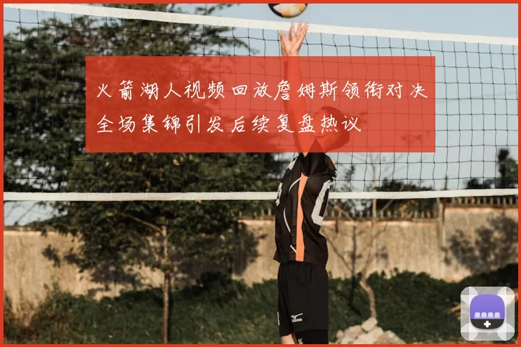 火箭湖人视频回放詹姆斯领衔对决全场集锦引发后续复盘热议