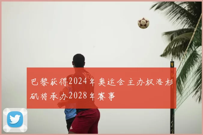 巴黎获得2024年奥运会主办权洛杉矶将承办2028年赛事
