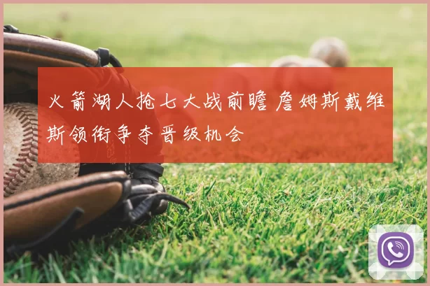 火箭湖人抢七大战前瞻 詹姆斯戴维斯领衔争夺晋级机会
