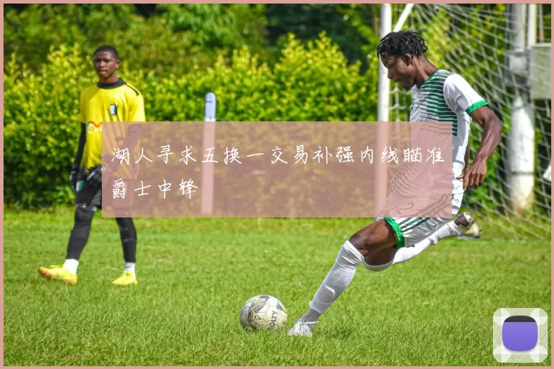 湖人寻求五换一交易补强内线瞄准爵士中锋
