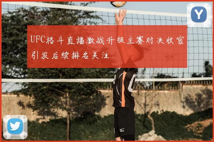 UFC格斗直播激战升级主赛对决收官引发后续排名关注