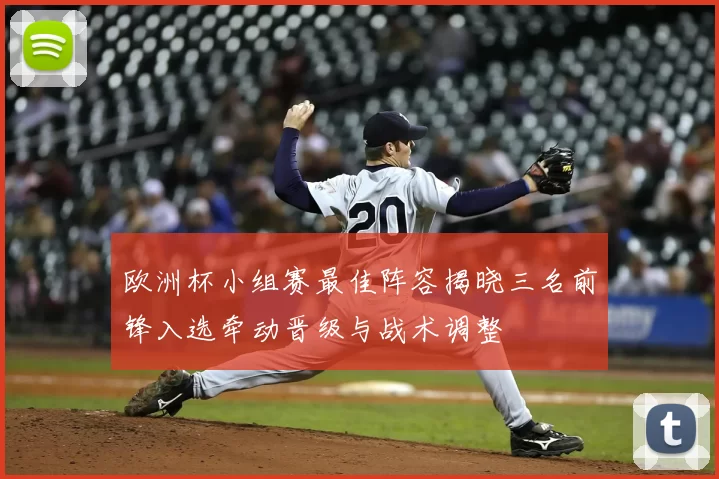 欧洲杯小组赛最佳阵容揭晓三名前锋入选牵动晋级与战术调整