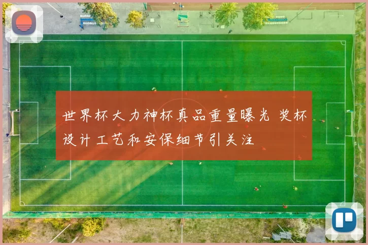 世界杯大力神杯真品重量曝光 奖杯设计工艺和安保细节引关注