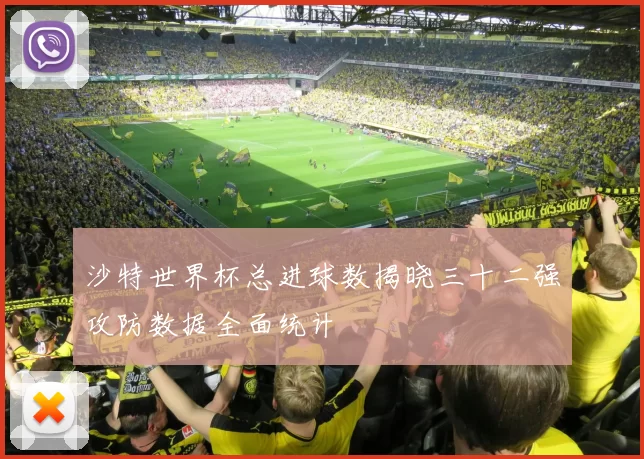 沙特世界杯总进球数揭晓三十二强攻防数据全面统计