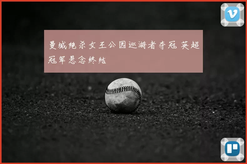 曼城绝杀女王公园巡游者夺冠 英超冠军悬念终结