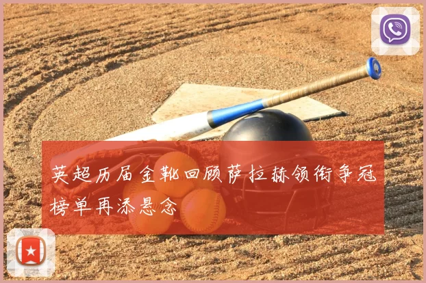 英超历届金靴回顾萨拉赫领衔争冠榜单再添悬念