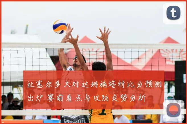 杜塞尔多夫对达姆施塔特比分预测出炉 赛前看点与攻防走势分析