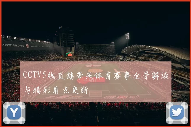 CCTV5线直播带来体育赛事全景解读与精彩看点更新