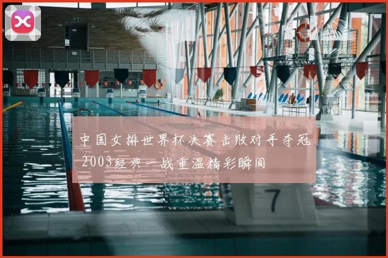 中国女排世界杯决赛击败对手夺冠 2003经典一战重温精彩瞬间