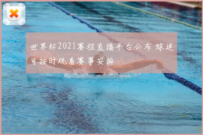 世界杯2021赛程直播平台公布 球迷可按时观看赛事安排