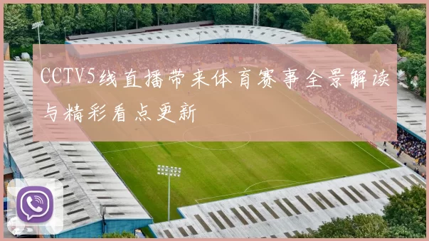 CCTV5线直播带来体育赛事全景解读与精彩看点更新