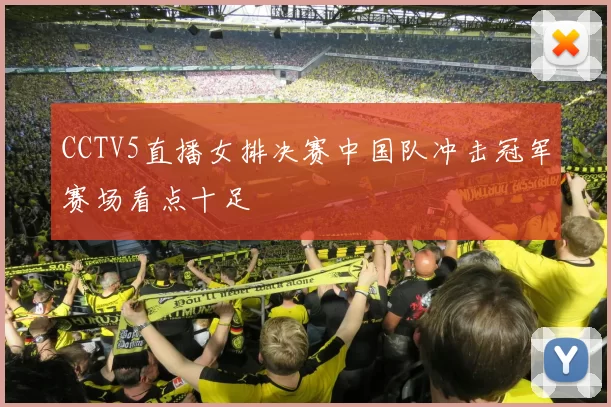 CCTV5直播女排决赛中国队冲击冠军赛场看点十足