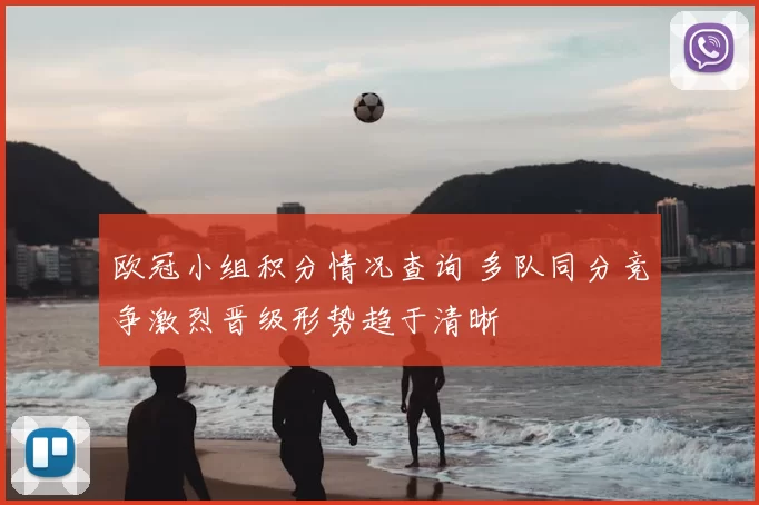 欧冠小组积分情况查询 多队同分竞争激烈晋级形势趋于清晰