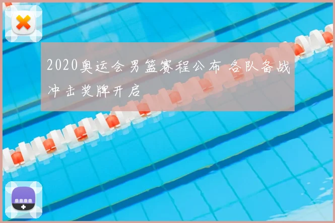 2020奥运会男篮赛程公布 各队备战冲击奖牌开启
