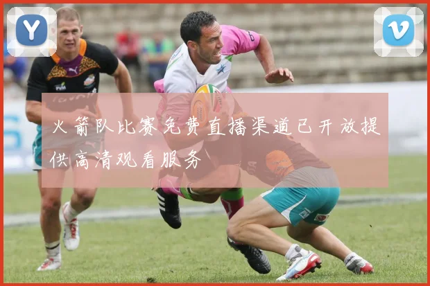 火箭队比赛免费直播渠道已开放提供高清观看服务