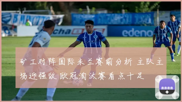 矿工对阵国际米兰赛前分析 主队主场迎强敌 欧冠淘汰赛看点十足