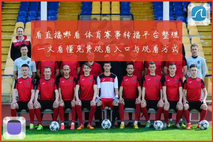 看直播哪看 体育赛事转播平台整理 一文看懂免费观看入口与观看方式