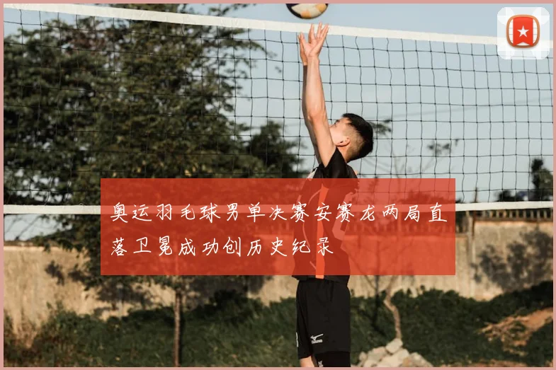 奥运羽毛球男单决赛安赛龙两局直落卫冕成功创历史纪录