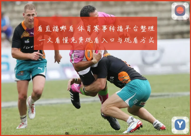 看直播哪看 体育赛事转播平台整理 一文看懂免费观看入口与观看方式