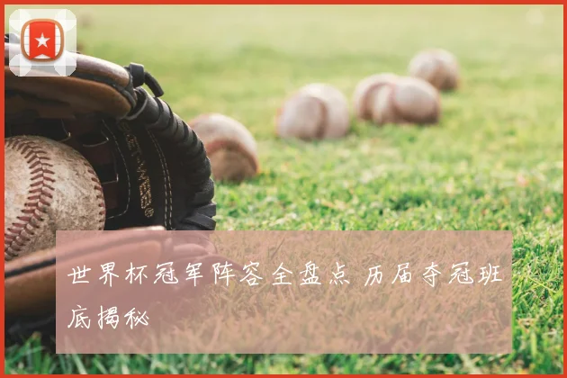 世界杯冠军阵容全盘点 历届夺冠班底揭秘